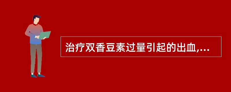 治疗双香豆素过量引起的出血,宜选用A、鱼精蛋白B、链激酶C、垂体后叶素D、右旋糖