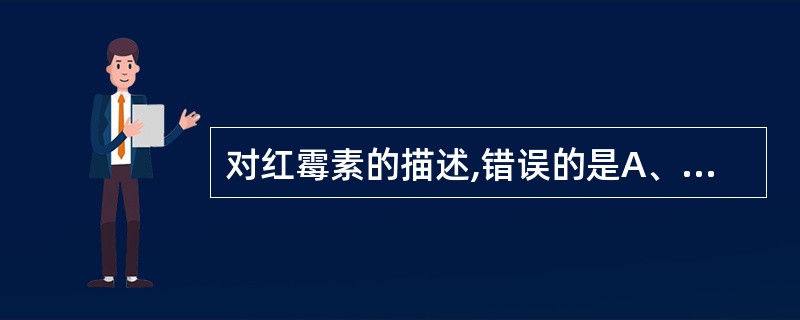 对红霉素的描述,错误的是A、吸收后可广泛分布至各组织和体液B、可透过胎盘屏障C、