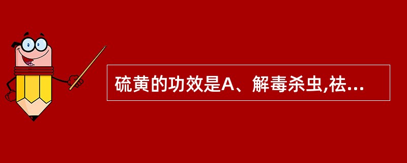 硫黄的功效是A、解毒杀虫,祛痰截疟B、解毒杀虫疗疮,助阳通便C、解毒杀虫止痒,止