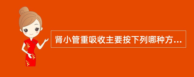 肾小管重吸收主要按下列哪种方式进行A、主动吸收B、被动吸收C、易化扩散D、简单扩