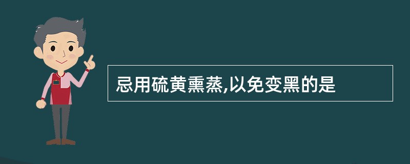 忌用硫黄熏蒸,以免变黑的是