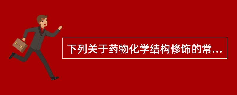 下列关于药物化学结构修饰的常用方法正确说法有A、芳香氨基碱性强,做无机盐,降低毒