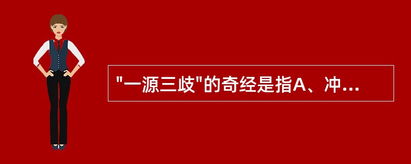 "一源三歧"的奇经是指A、冲、任、带脉B、任、督、带脉C、冲、任、督脉D、督、冲