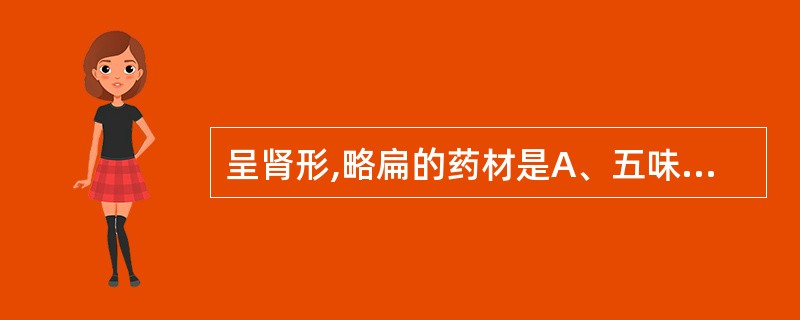 呈肾形,略扁的药材是A、五味子B、枳壳C、补骨脂D、川楝子E、巴豆