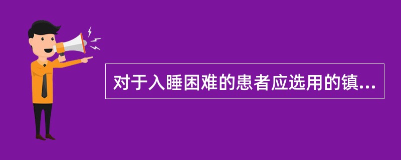 对于入睡困难的患者应选用的镇静催眠药物是A、氯硝西泮B、咪达唑仑C、扎来普隆D、