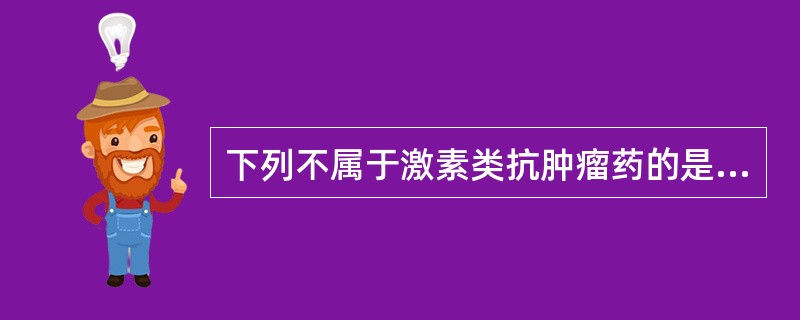 下列不属于激素类抗肿瘤药的是A、泼尼松龙B、他莫昔芬C、睾酮D、己烯雌酚E、卡莫