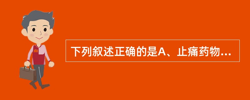 下列叙述正确的是A、止痛药物使胃排空速率增加B、麻醉药物使胃排空速率增加C、抗胆