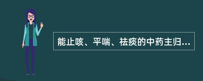 能止咳、平喘、祛痰的中药主归A、脾经B、心经C、肾经D、肝经E、肺经