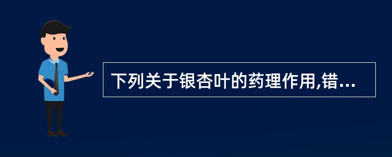 下列关于银杏叶的药理作用,错误的是A、增加脑血流量B、降低心肌耗氧量C、改善学习