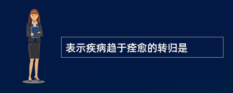 表示疾病趋于痊愈的转归是