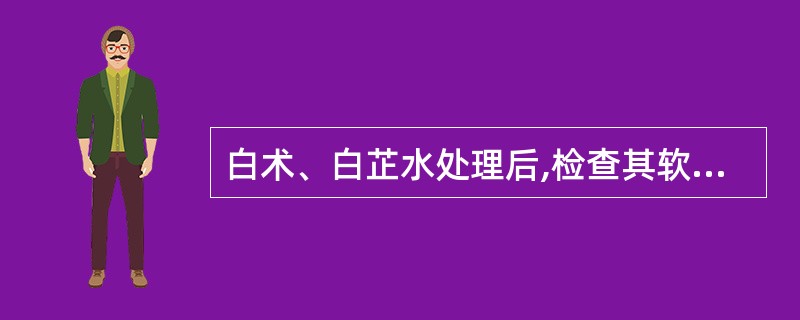 白术、白芷水处理后,检查其软化程度的方法是