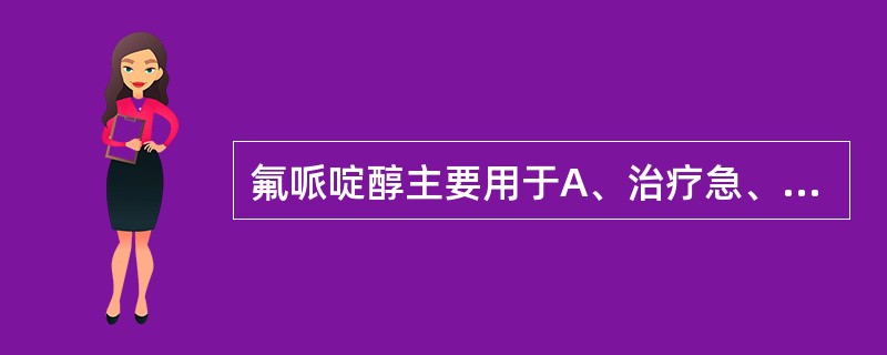 氟哌啶醇主要用于A、治疗急、慢性精神分裂症B、抗感染抗风湿C、抗过敏反应D、治疗