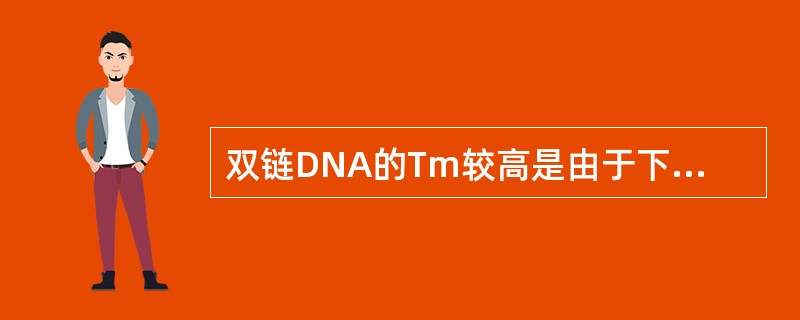 双链DNA的Tm较高是由于下列哪组核苷酸含量较高所致A、A£«GB、C£«TC、