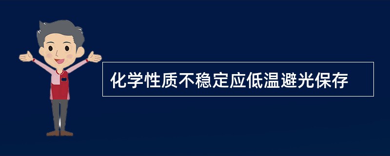 化学性质不稳定应低温避光保存