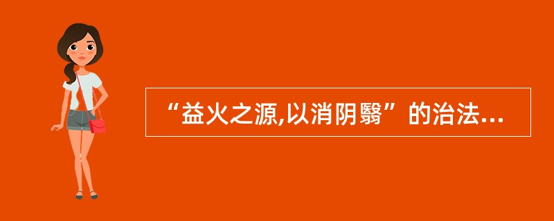 “益火之源,以消阴翳”的治法最适用于A、阴盛则寒之证B、阳虚则寒之证C、阴盛伤阳