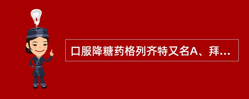 口服降糖药格列齐特又名A、拜唐苹B、达美康C、卡博平D、优降糖E、格列吡嗪 -