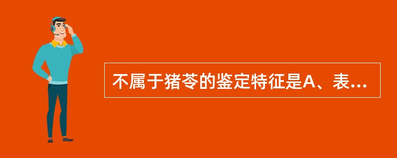 不属于猪苓的鉴定特征是A、表面灰黑色或棕黑色,有瘤状突起B、呈不规则条形、块状或