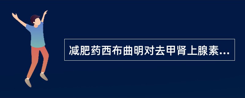 减肥药西布曲明对去甲肾上腺素、5£­羟色胺及多巴胺的再摄取强弱顺序表述正确的是