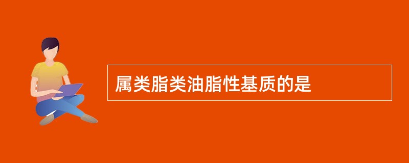 属类脂类油脂性基质的是