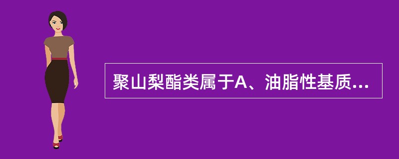 聚山梨酯类属于A、油脂性基质B、O£¯W型乳剂基质C、型乳剂基质D、水溶性基质E