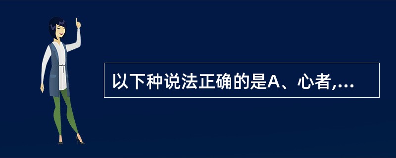 以下种说法正确的是A、心者,生之本B、肺者,后天之本C、肝者,水谷之海D、脾者,