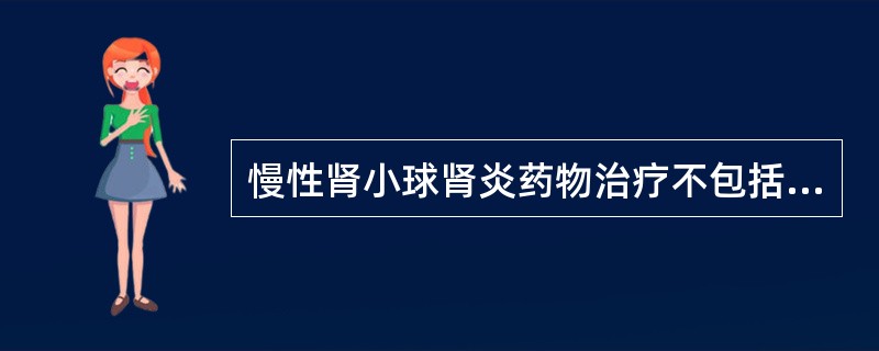 慢性肾小球肾炎药物治疗不包括A、糖皮质激素B、血管转化酶抑制剂C、抗凝药物D、细