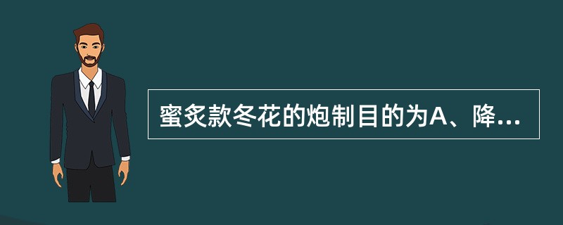 蜜炙款冬花的炮制目的为A、降低毒性B、增强药效C、缓和药性D、改变作用部位E、改