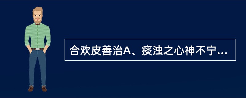 合欢皮善治A、痰浊之心神不宁证B、血虚之心神不宁证C、瘀阻之心神不宁证D、食滞之