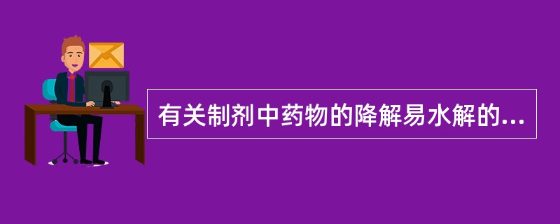 有关制剂中药物的降解易水解的药物有A、酚类B、酰胺类C、烯醇类D、六碳糖E、巴比