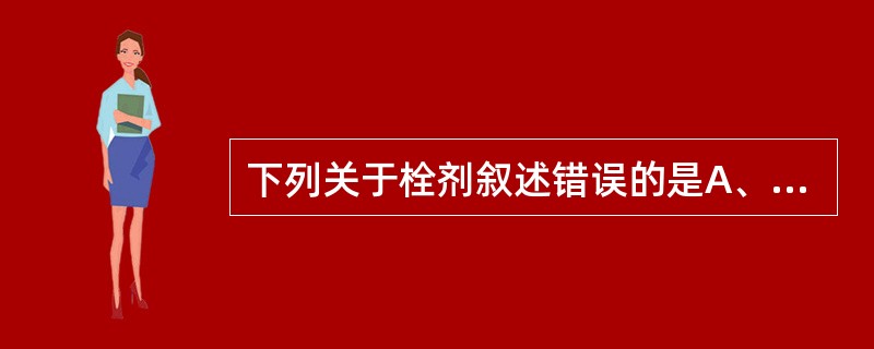 下列关于栓剂叙述错误的是A、栓剂通过直肠给药可以避免肝脏首过作用且不受胃肠道的影