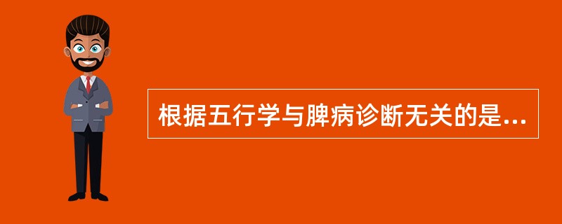 根据五行学与脾病诊断无关的是A、面色萎黄B、口泛甜味C、唇淡无华D、口咸E、肌肉