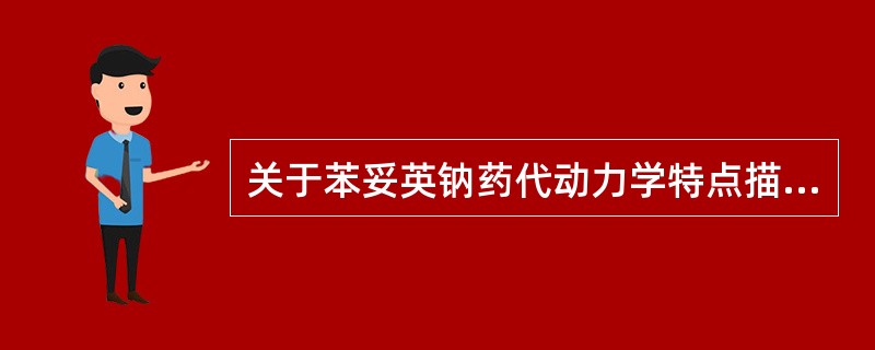 关于苯妥英钠药代动力学特点描述正确者为A、高于10μg£¯ml时,按零级动力学消