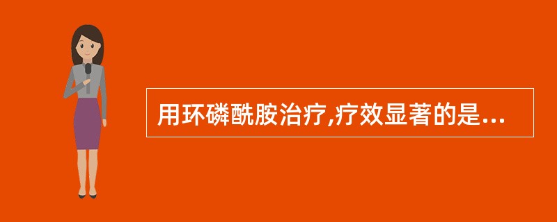 用环磷酰胺治疗,疗效显著的是A、肺癌B、恶性淋巴瘤C、膀胱癌D、乳腺癌E、神经母