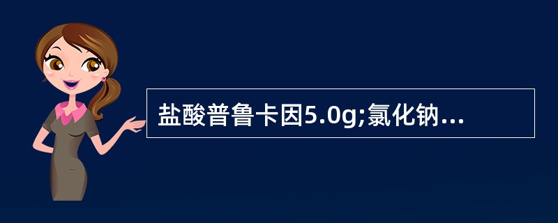 盐酸普鲁卡因5.0g;氯化钠5.0g;0.1N的盐酸适量;注射用水加至1000m