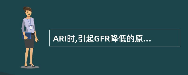 ARI时,引起GFR降低的原因不是A、皮质内皮细胞肿胀B、髓质内皮细胞肿胀C、肾