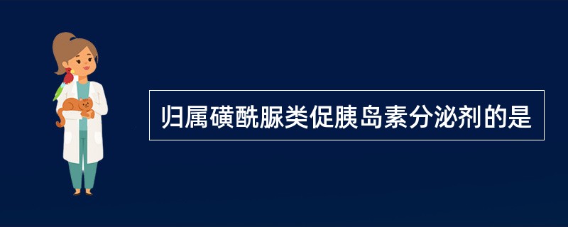 归属磺酰脲类促胰岛素分泌剂的是