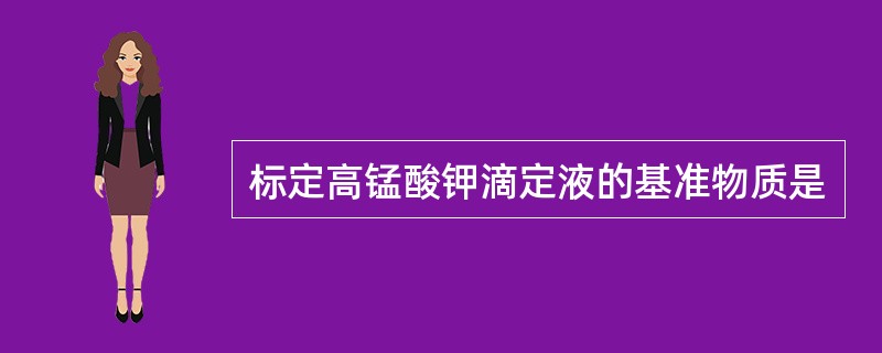 标定高锰酸钾滴定液的基准物质是