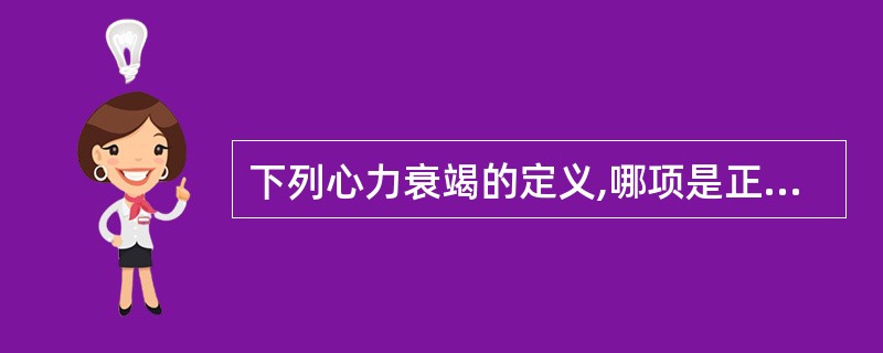 下列心力衰竭的定义,哪项是正确的A、心输出量低于正常B、每搏心输出量低于正常C、