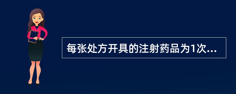 每张处方开具的注射药品为1次常用量的处方是