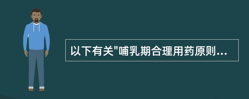 以下有关"哺乳期合理用药原则"的叙述中,不正确的是A、不采用药物治疗手段B、服药