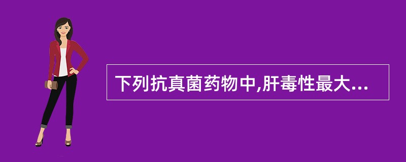 下列抗真菌药物中,肝毒性最大的是A、克霉唑B、咪康唑C、氟康唑D、酮康唑E、伊曲