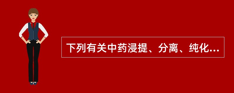 下列有关中药浸提、分离、纯化目的的叙述,错误的是A、尽量浸提出有效成分或有效部位