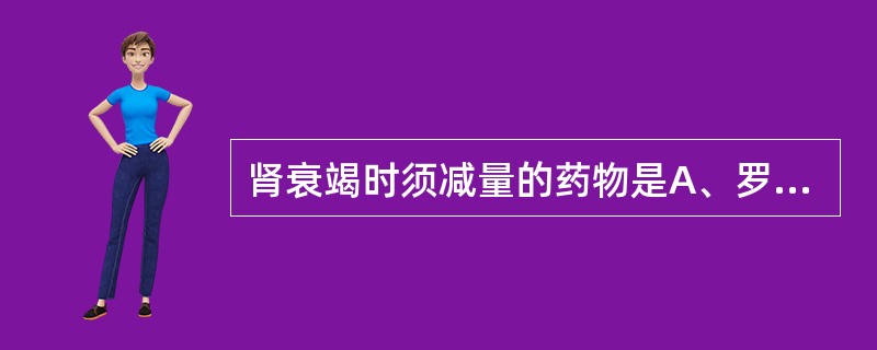 肾衰竭时须减量的药物是A、罗红霉素B、林可霉素C、青霉素D、利福平E、链霉素 -