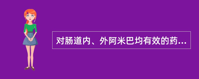 对肠道内、外阿米巴均有效的药物是A、氯喹B、酮康唑C、甲硝唑D、噻嘧啶E、左旋咪