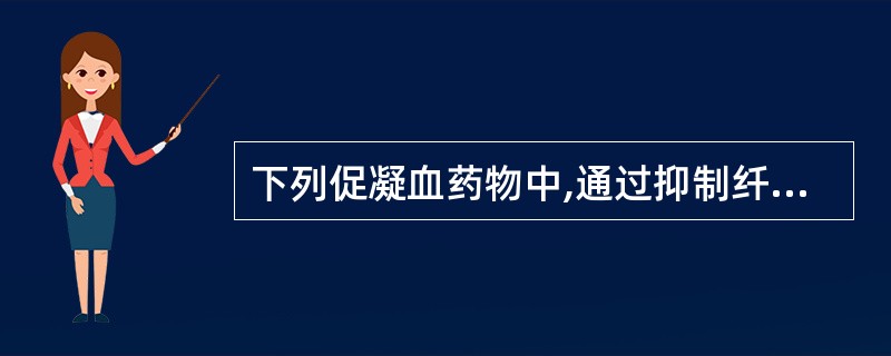 下列促凝血药物中,通过抑制纤维蛋白溶解系统而止血的是A、血凝酶B、氨基己酸C、维