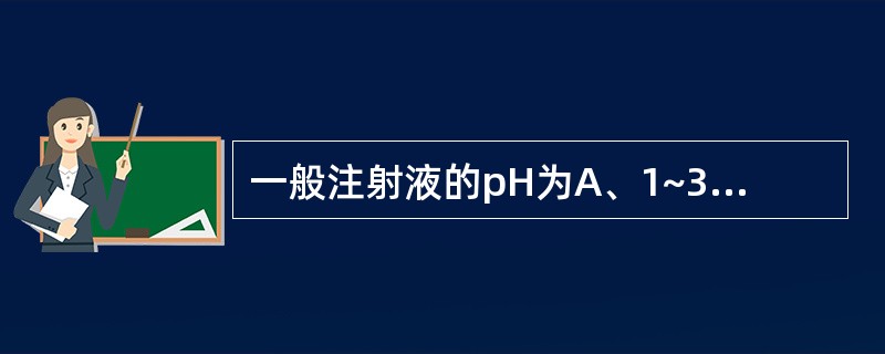 一般注射液的pH为A、1~3B、2~5C、5~10D、4~9E、4~11