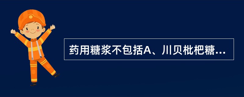 药用糖浆不包括A、川贝枇杷糖浆B、橙皮糖浆C、金银花糖浆D、小儿止咳糖浆E、养阴