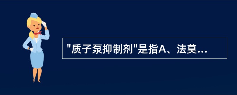 "质子泵抑制剂"是指A、法莫替丁B、哌唑嗪C、奥美拉唑D、硝苯地平E、雷尼替丁