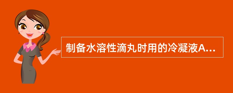 制备水溶性滴丸时用的冷凝液A、水B、PEG6000C、液状石蜡D、硬脂酸E、石油