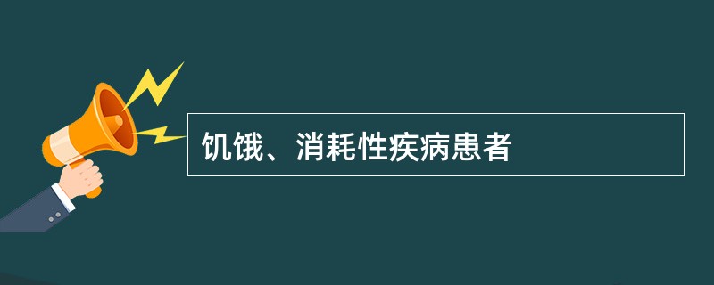 饥饿、消耗性疾病患者